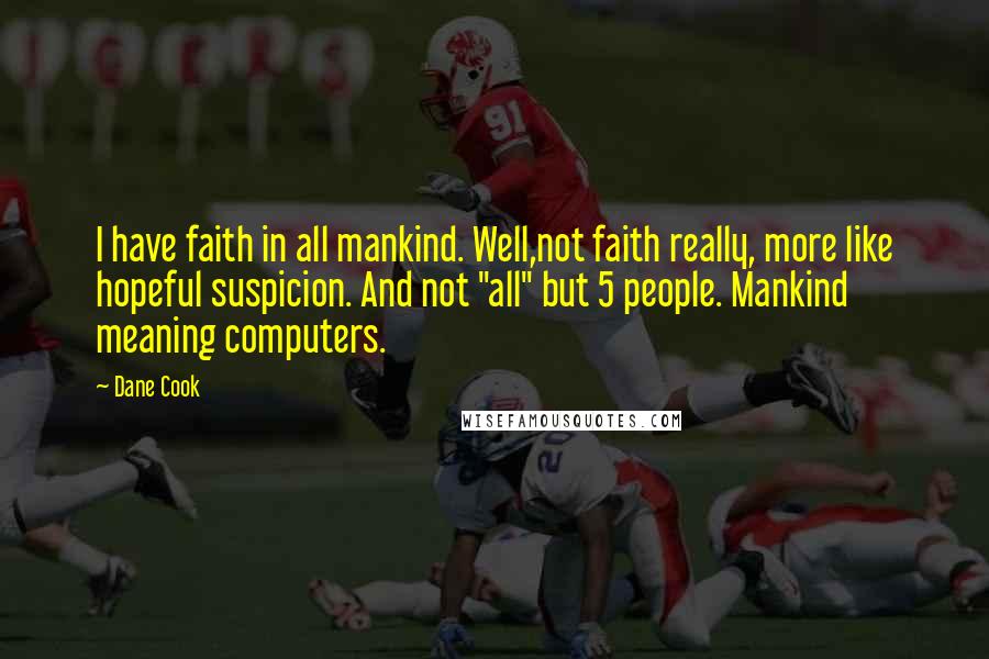 Dane Cook Quotes: I have faith in all mankind. Well,not faith really, more like hopeful suspicion. And not "all" but 5 people. Mankind meaning computers.