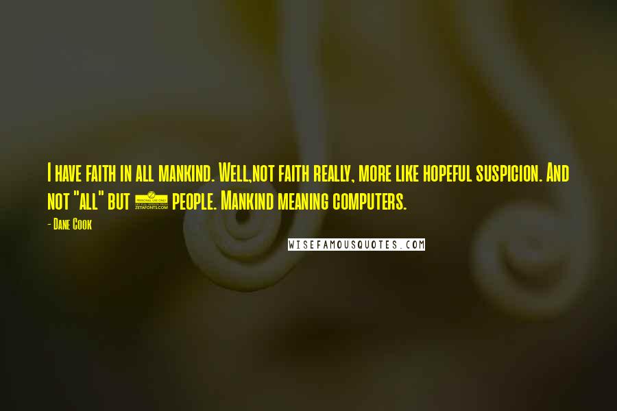 Dane Cook Quotes: I have faith in all mankind. Well,not faith really, more like hopeful suspicion. And not "all" but 5 people. Mankind meaning computers.