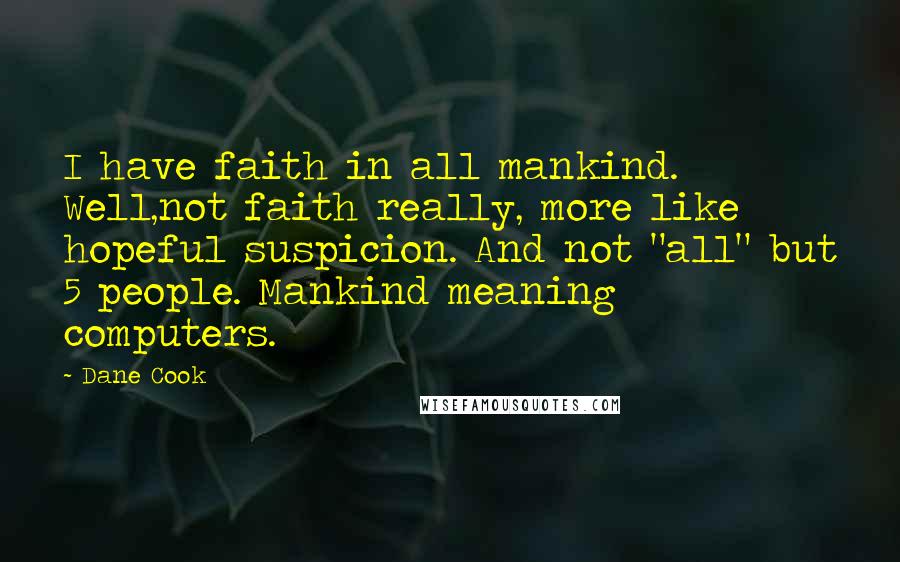 Dane Cook Quotes: I have faith in all mankind. Well,not faith really, more like hopeful suspicion. And not "all" but 5 people. Mankind meaning computers.