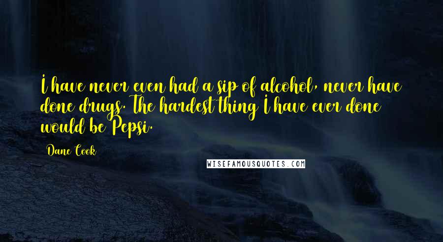 Dane Cook Quotes: I have never even had a sip of alcohol, never have done drugs. The hardest thing I have ever done would be Pepsi.