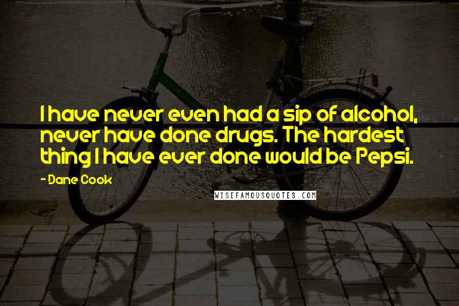 Dane Cook Quotes: I have never even had a sip of alcohol, never have done drugs. The hardest thing I have ever done would be Pepsi.