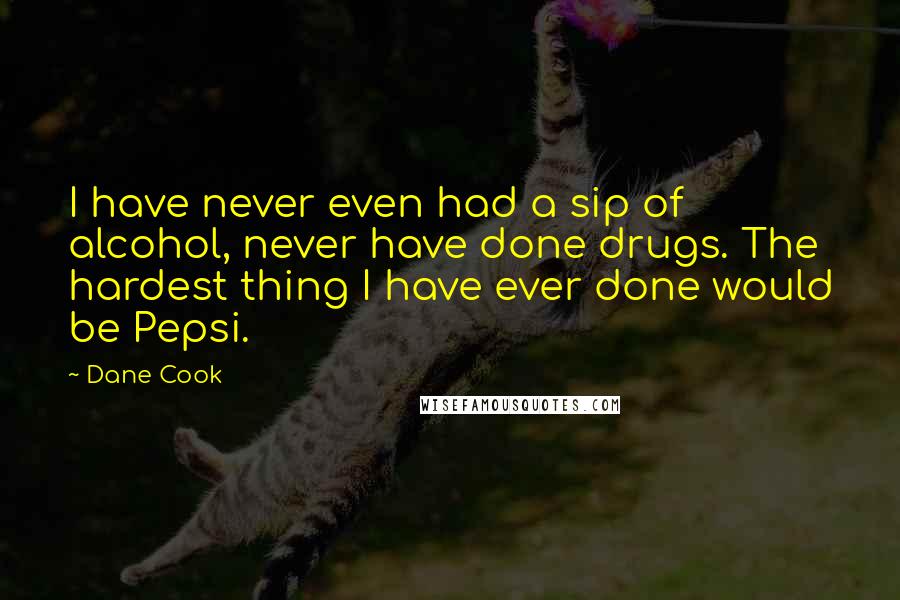 Dane Cook Quotes: I have never even had a sip of alcohol, never have done drugs. The hardest thing I have ever done would be Pepsi.