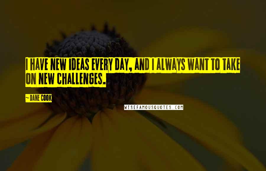 Dane Cook Quotes: I have new ideas every day, and I always want to take on new challenges.