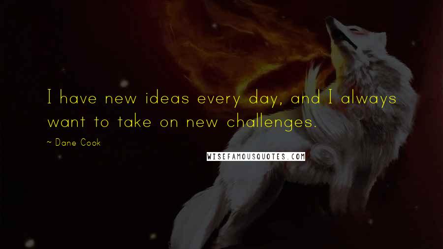 Dane Cook Quotes: I have new ideas every day, and I always want to take on new challenges.