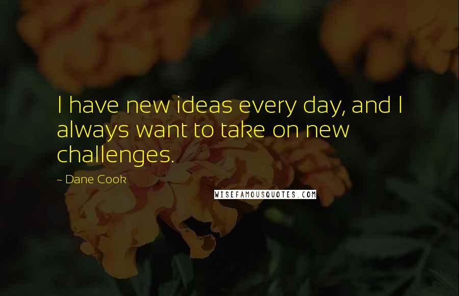 Dane Cook Quotes: I have new ideas every day, and I always want to take on new challenges.