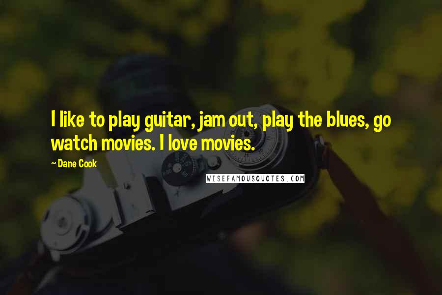 Dane Cook Quotes: I like to play guitar, jam out, play the blues, go watch movies. I love movies.