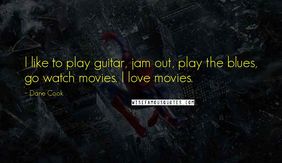 Dane Cook Quotes: I like to play guitar, jam out, play the blues, go watch movies. I love movies.