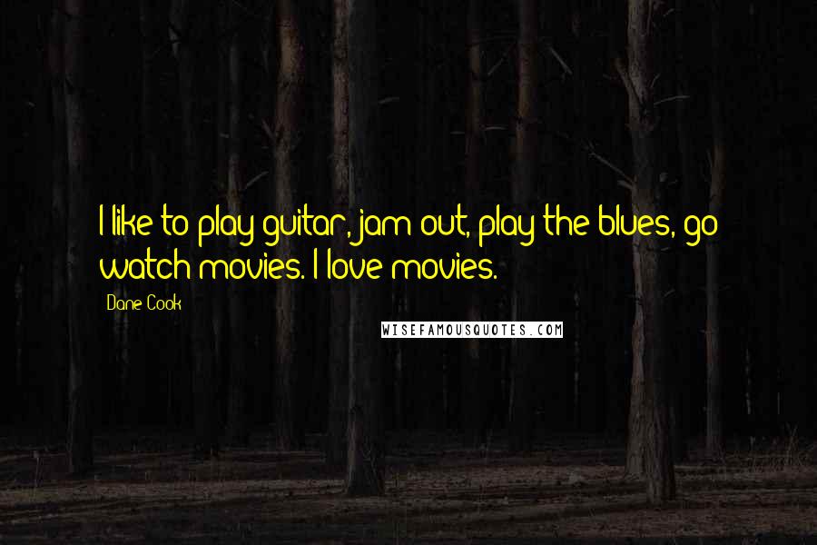 Dane Cook Quotes: I like to play guitar, jam out, play the blues, go watch movies. I love movies.