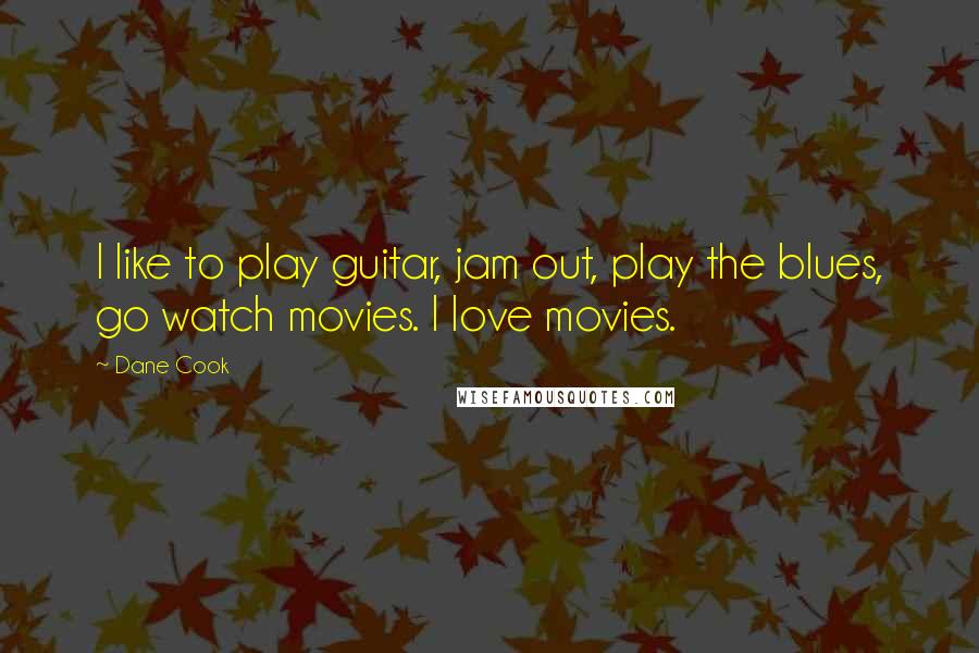 Dane Cook Quotes: I like to play guitar, jam out, play the blues, go watch movies. I love movies.