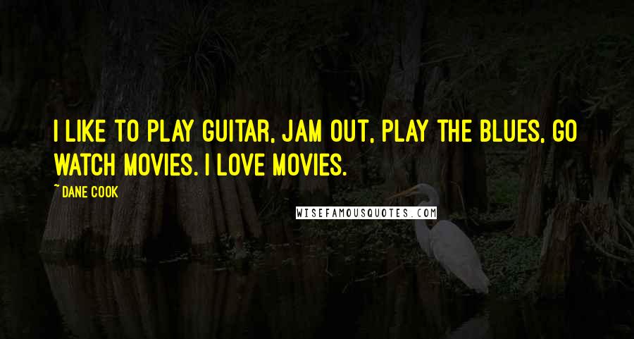 Dane Cook Quotes: I like to play guitar, jam out, play the blues, go watch movies. I love movies.