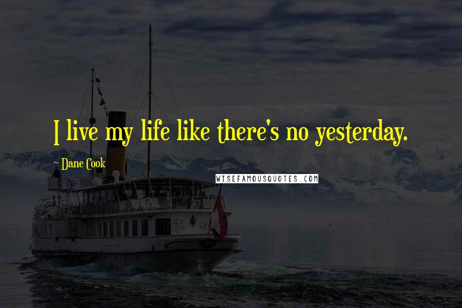 Dane Cook Quotes: I live my life like there's no yesterday.