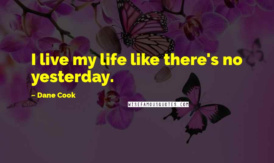 Dane Cook Quotes: I live my life like there's no yesterday.