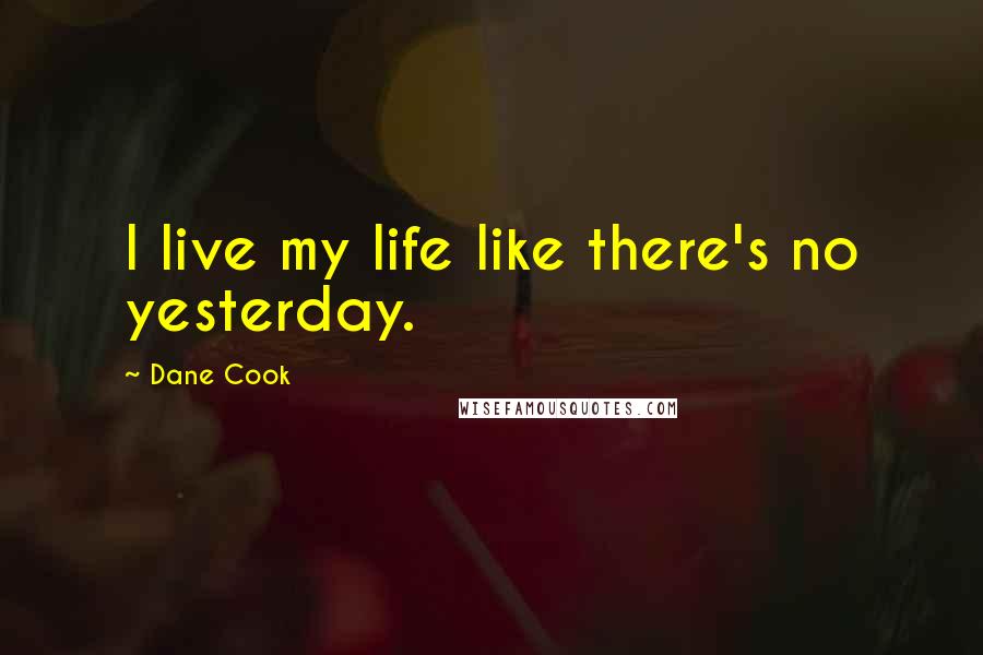 Dane Cook Quotes: I live my life like there's no yesterday.