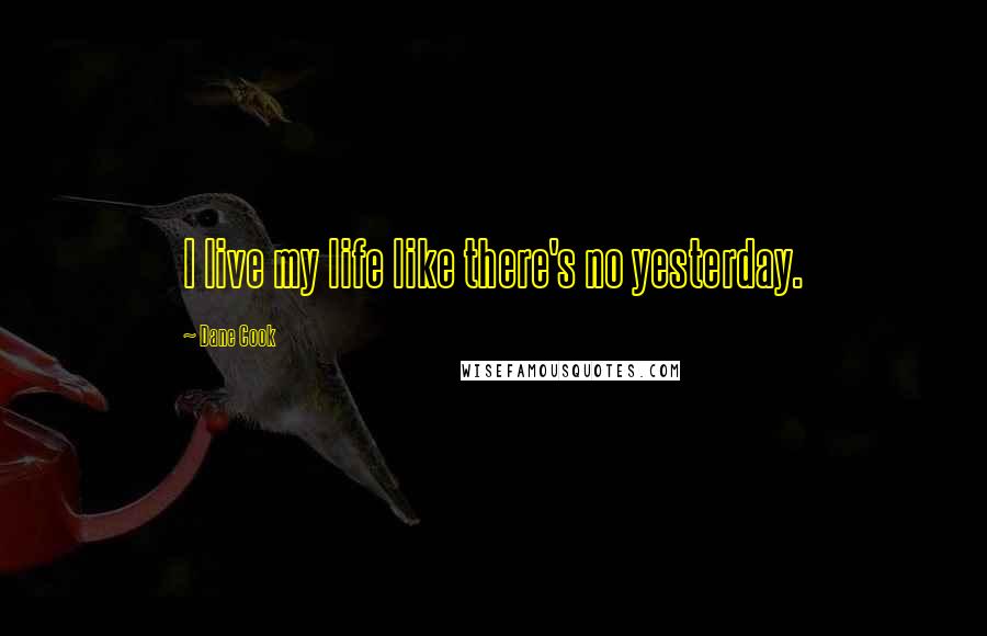 Dane Cook Quotes: I live my life like there's no yesterday.