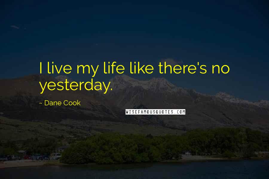 Dane Cook Quotes: I live my life like there's no yesterday.