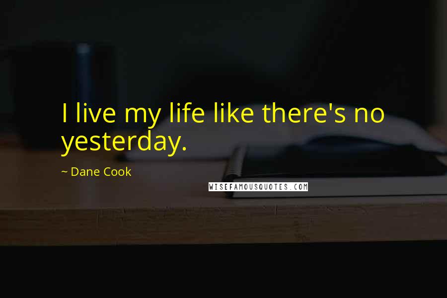 Dane Cook Quotes: I live my life like there's no yesterday.