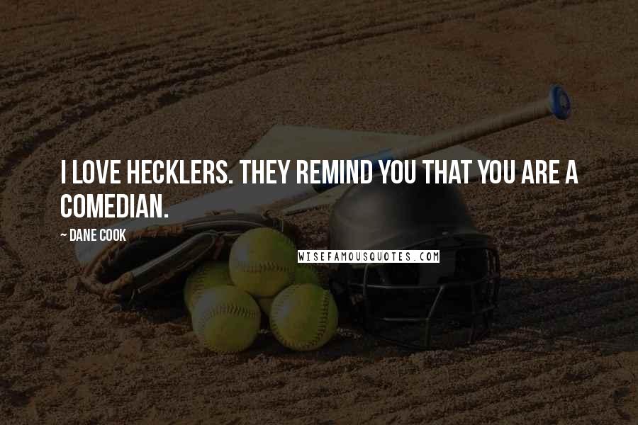 Dane Cook Quotes: I love hecklers. They remind you that you are a comedian.