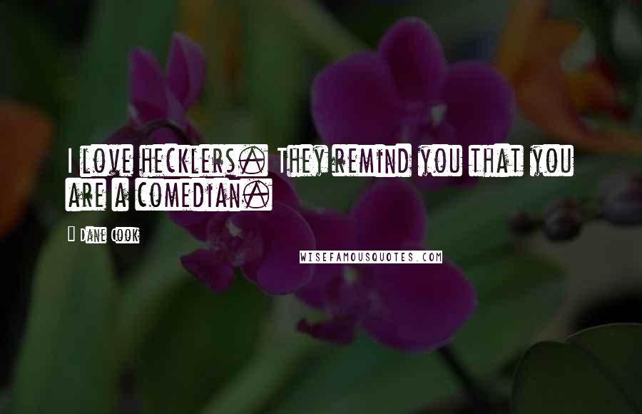 Dane Cook Quotes: I love hecklers. They remind you that you are a comedian.