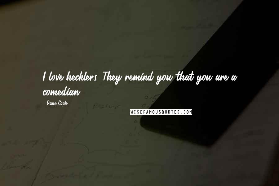 Dane Cook Quotes: I love hecklers. They remind you that you are a comedian.