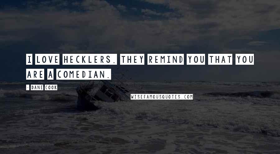 Dane Cook Quotes: I love hecklers. They remind you that you are a comedian.