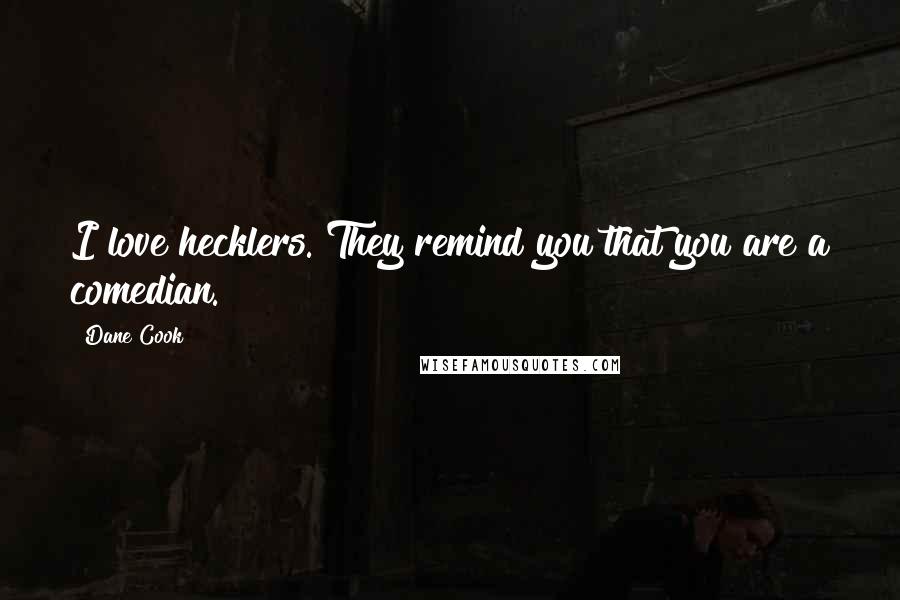 Dane Cook Quotes: I love hecklers. They remind you that you are a comedian.