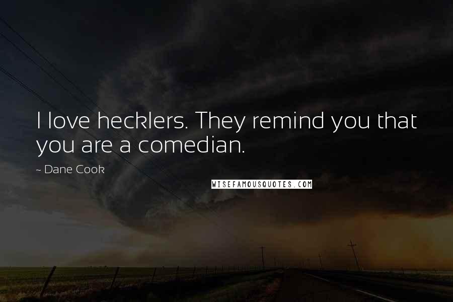 Dane Cook Quotes: I love hecklers. They remind you that you are a comedian.