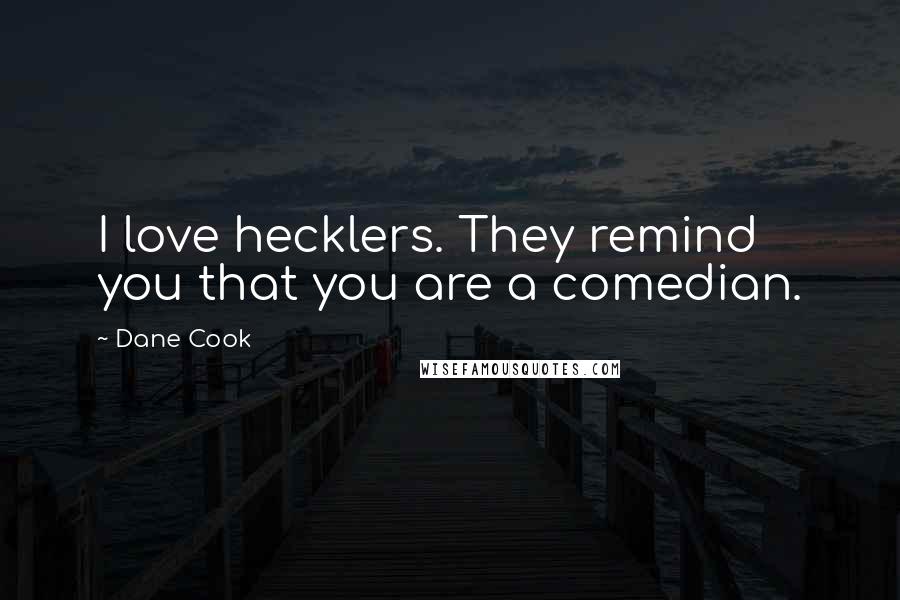 Dane Cook Quotes: I love hecklers. They remind you that you are a comedian.