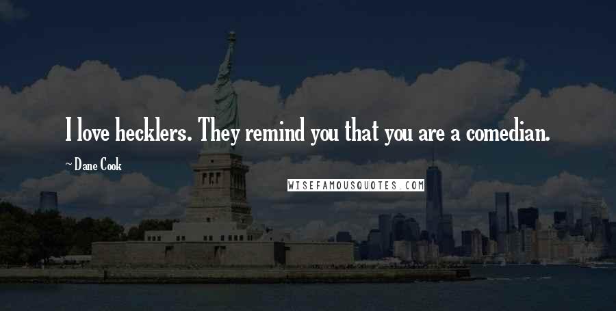 Dane Cook Quotes: I love hecklers. They remind you that you are a comedian.