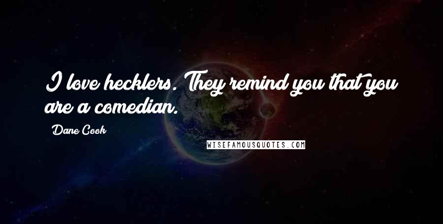 Dane Cook Quotes: I love hecklers. They remind you that you are a comedian.