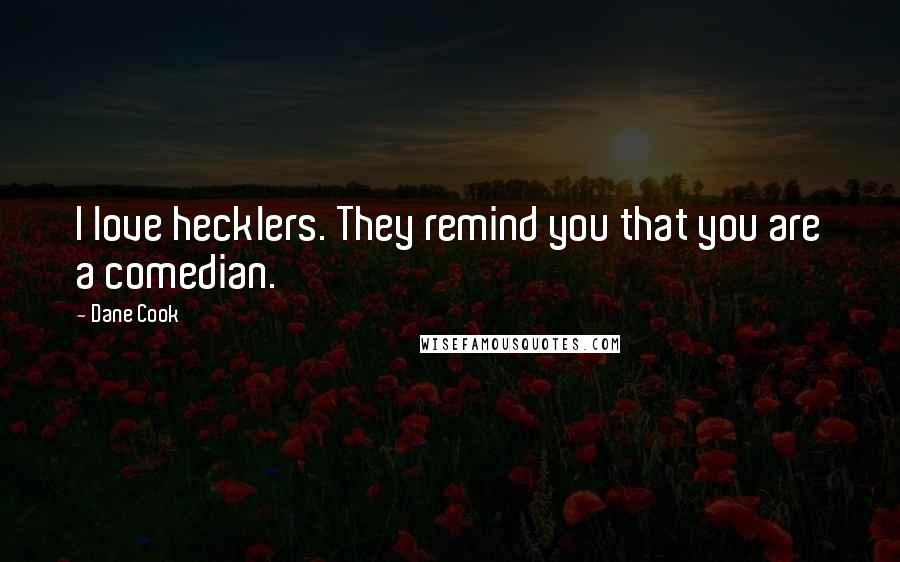Dane Cook Quotes: I love hecklers. They remind you that you are a comedian.