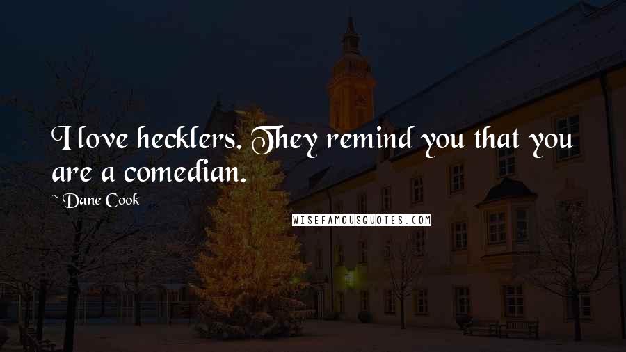 Dane Cook Quotes: I love hecklers. They remind you that you are a comedian.