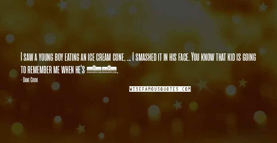 Dane Cook Quotes: I saw a young boy eating an ice cream cone, ... I smashed it in his face. You know that kid is going to remember me when he's 50.