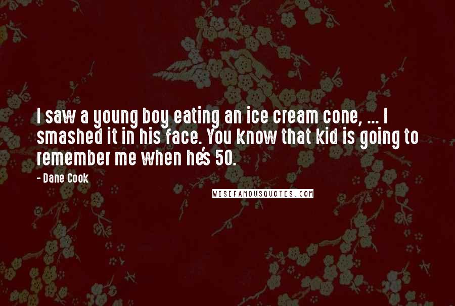 Dane Cook Quotes: I saw a young boy eating an ice cream cone, ... I smashed it in his face. You know that kid is going to remember me when he's 50.