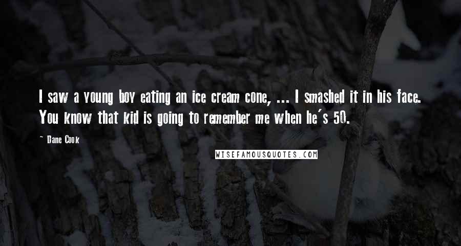 Dane Cook Quotes: I saw a young boy eating an ice cream cone, ... I smashed it in his face. You know that kid is going to remember me when he's 50.