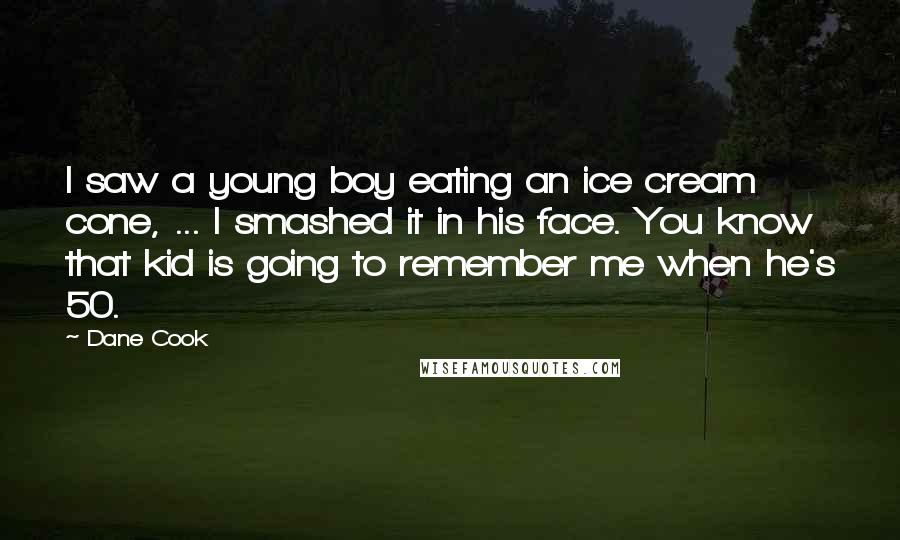Dane Cook Quotes: I saw a young boy eating an ice cream cone, ... I smashed it in his face. You know that kid is going to remember me when he's 50.