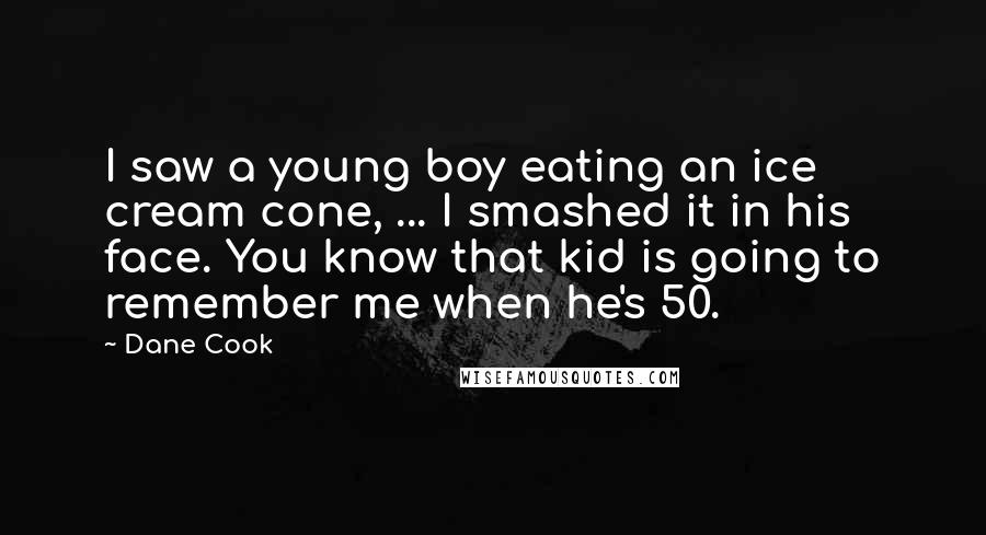 Dane Cook Quotes: I saw a young boy eating an ice cream cone, ... I smashed it in his face. You know that kid is going to remember me when he's 50.