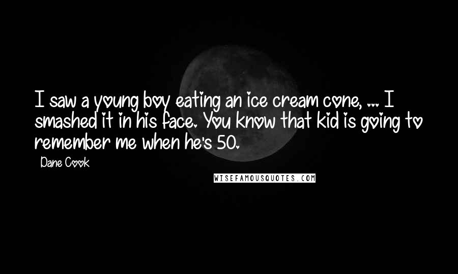 Dane Cook Quotes: I saw a young boy eating an ice cream cone, ... I smashed it in his face. You know that kid is going to remember me when he's 50.