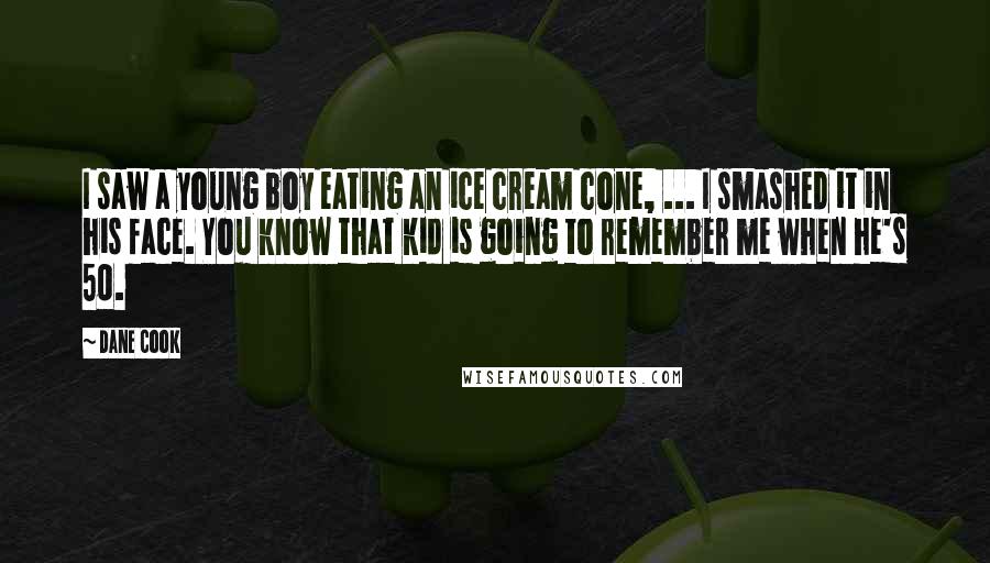 Dane Cook Quotes: I saw a young boy eating an ice cream cone, ... I smashed it in his face. You know that kid is going to remember me when he's 50.