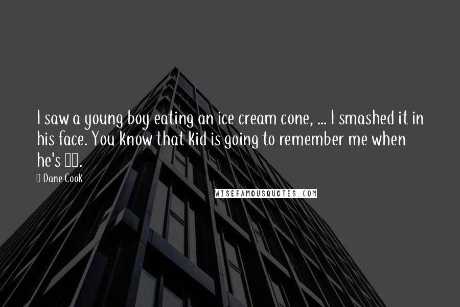 Dane Cook Quotes: I saw a young boy eating an ice cream cone, ... I smashed it in his face. You know that kid is going to remember me when he's 50.