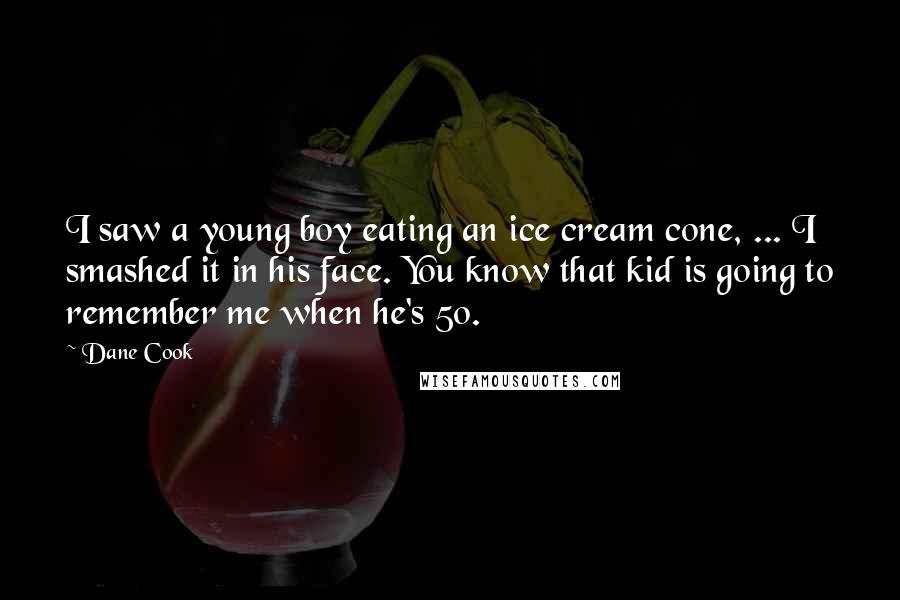 Dane Cook Quotes: I saw a young boy eating an ice cream cone, ... I smashed it in his face. You know that kid is going to remember me when he's 50.