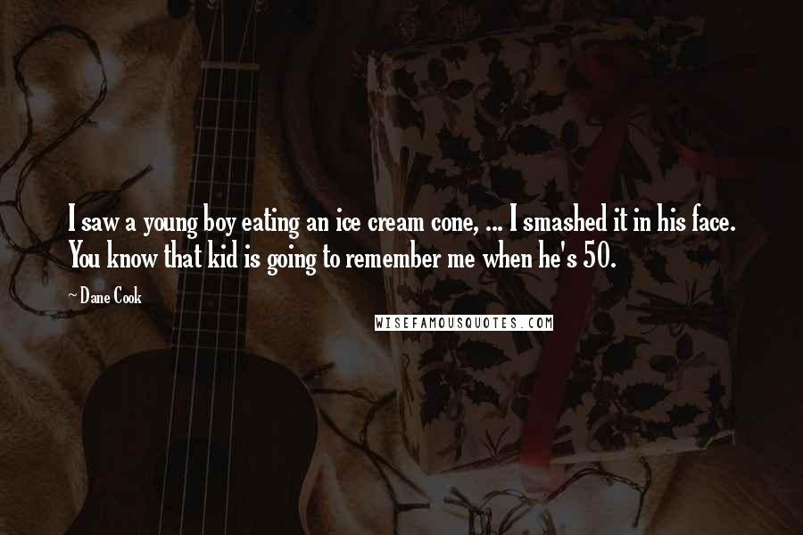 Dane Cook Quotes: I saw a young boy eating an ice cream cone, ... I smashed it in his face. You know that kid is going to remember me when he's 50.