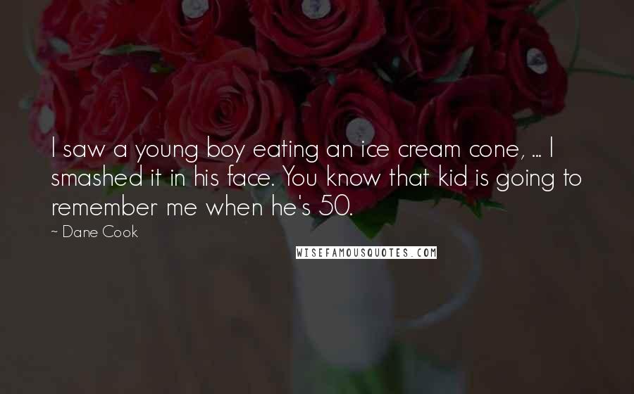 Dane Cook Quotes: I saw a young boy eating an ice cream cone, ... I smashed it in his face. You know that kid is going to remember me when he's 50.