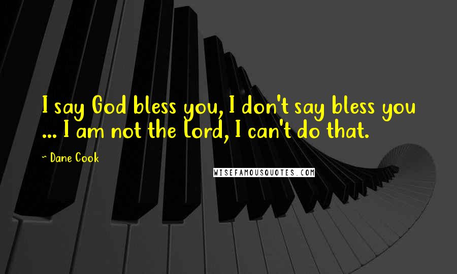 Dane Cook Quotes: I say God bless you, I don't say bless you ... I am not the Lord, I can't do that.