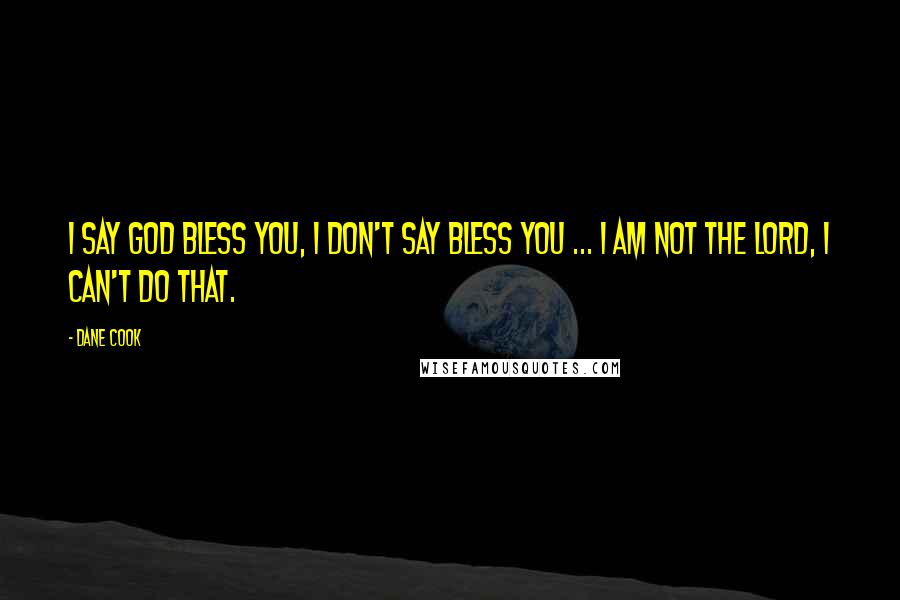 Dane Cook Quotes: I say God bless you, I don't say bless you ... I am not the Lord, I can't do that.