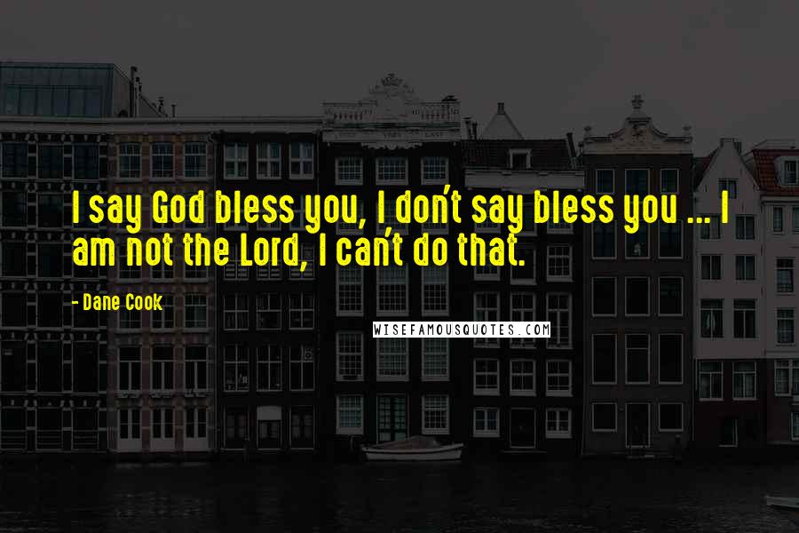 Dane Cook Quotes: I say God bless you, I don't say bless you ... I am not the Lord, I can't do that.