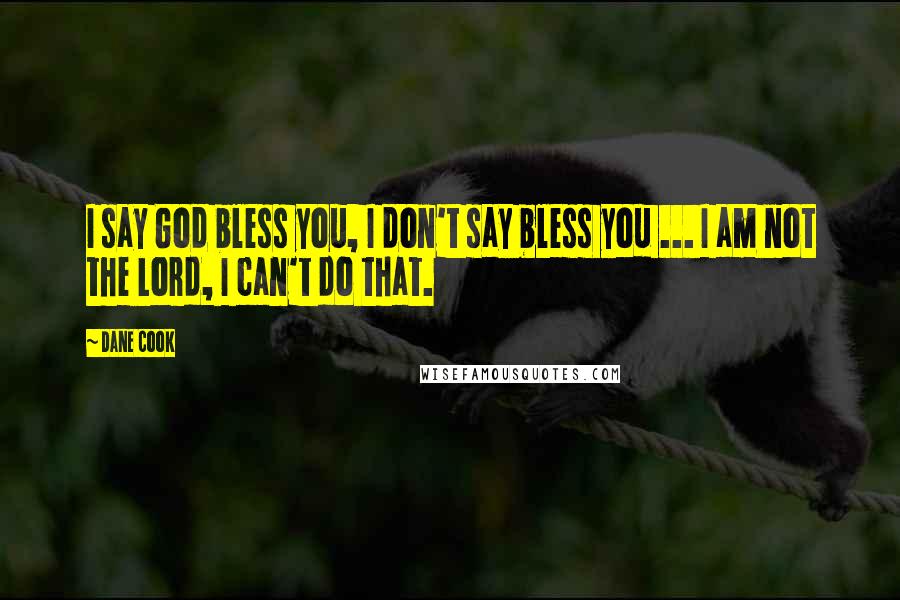 Dane Cook Quotes: I say God bless you, I don't say bless you ... I am not the Lord, I can't do that.