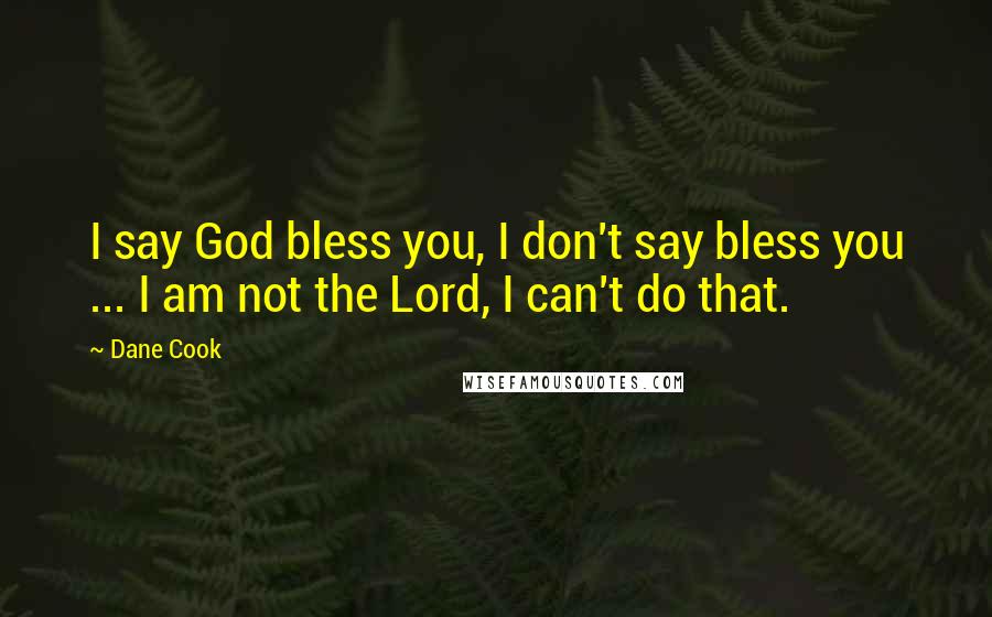 Dane Cook Quotes: I say God bless you, I don't say bless you ... I am not the Lord, I can't do that.