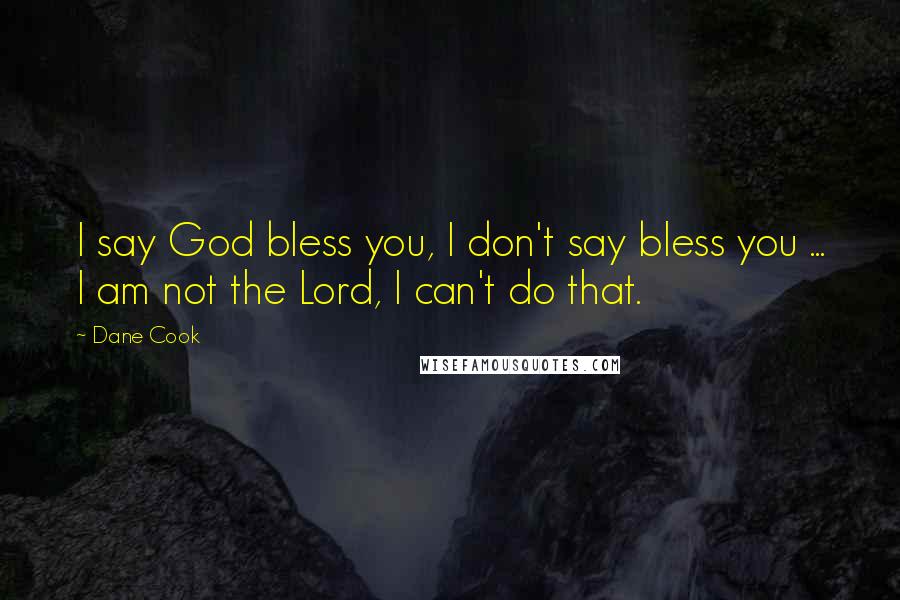 Dane Cook Quotes: I say God bless you, I don't say bless you ... I am not the Lord, I can't do that.