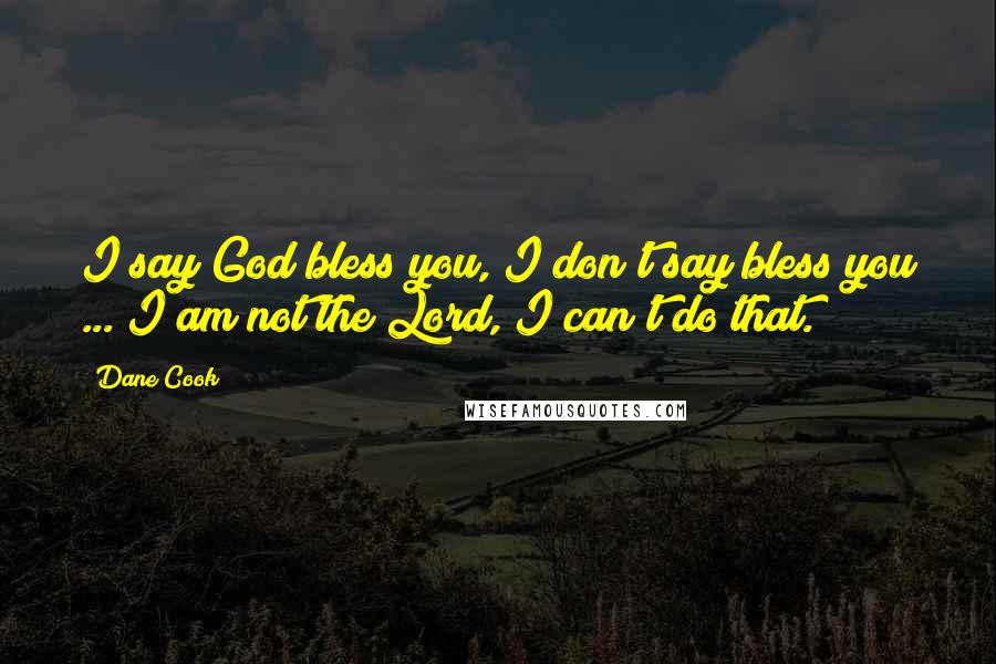 Dane Cook Quotes: I say God bless you, I don't say bless you ... I am not the Lord, I can't do that.