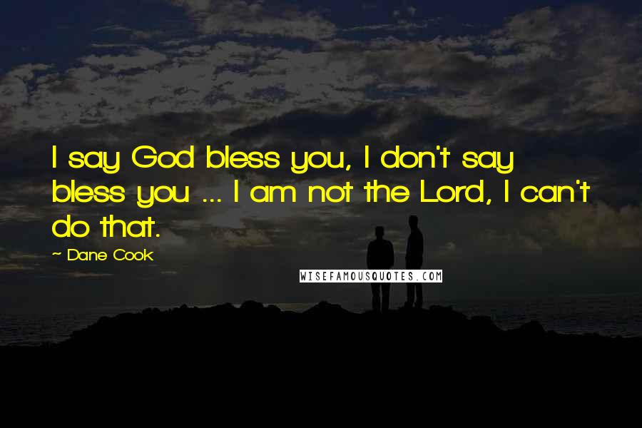 Dane Cook Quotes: I say God bless you, I don't say bless you ... I am not the Lord, I can't do that.